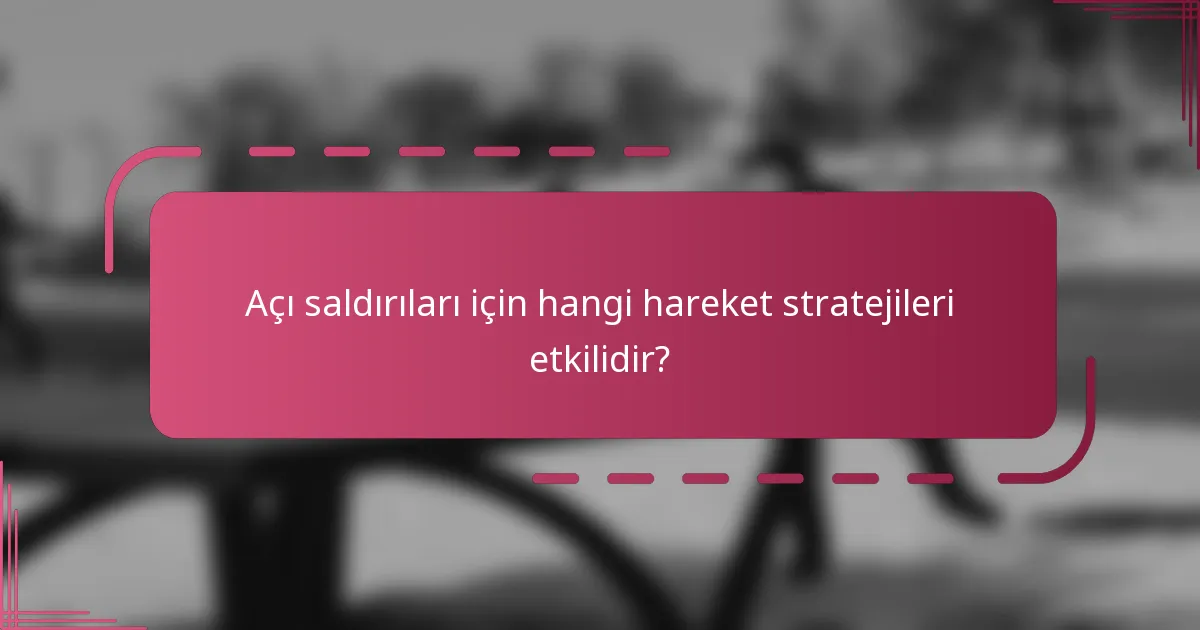 Açı saldırıları için hangi hareket stratejileri etkilidir?