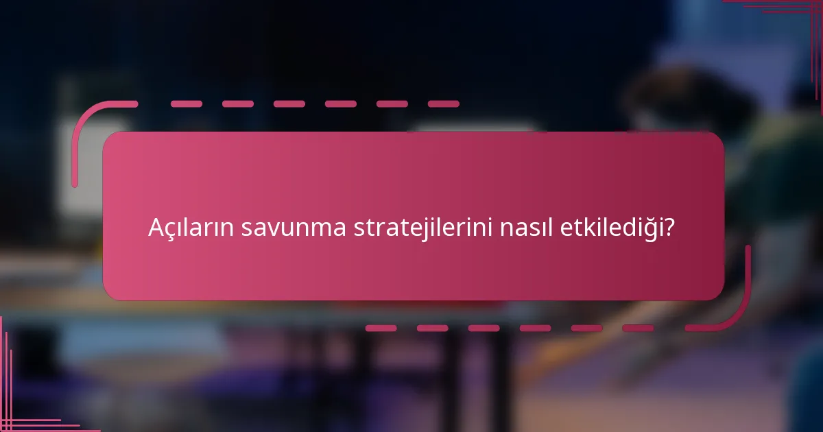 Açıların savunma stratejilerini nasıl etkilediği?