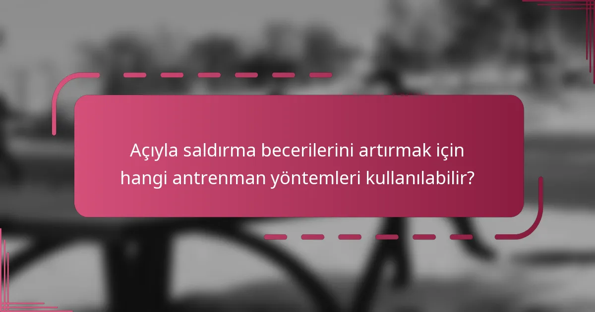 Açıyla saldırma becerilerini artırmak için hangi antrenman yöntemleri kullanılabilir?