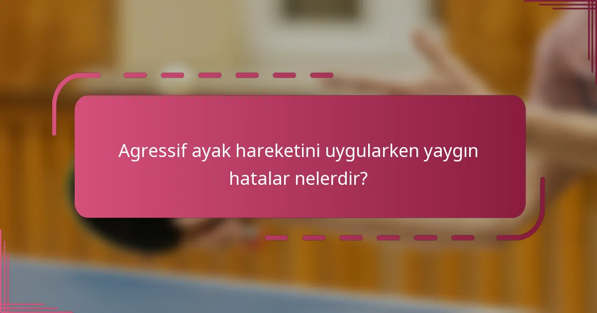 Agressif ayak hareketini uygularken yaygın hatalar nelerdir?