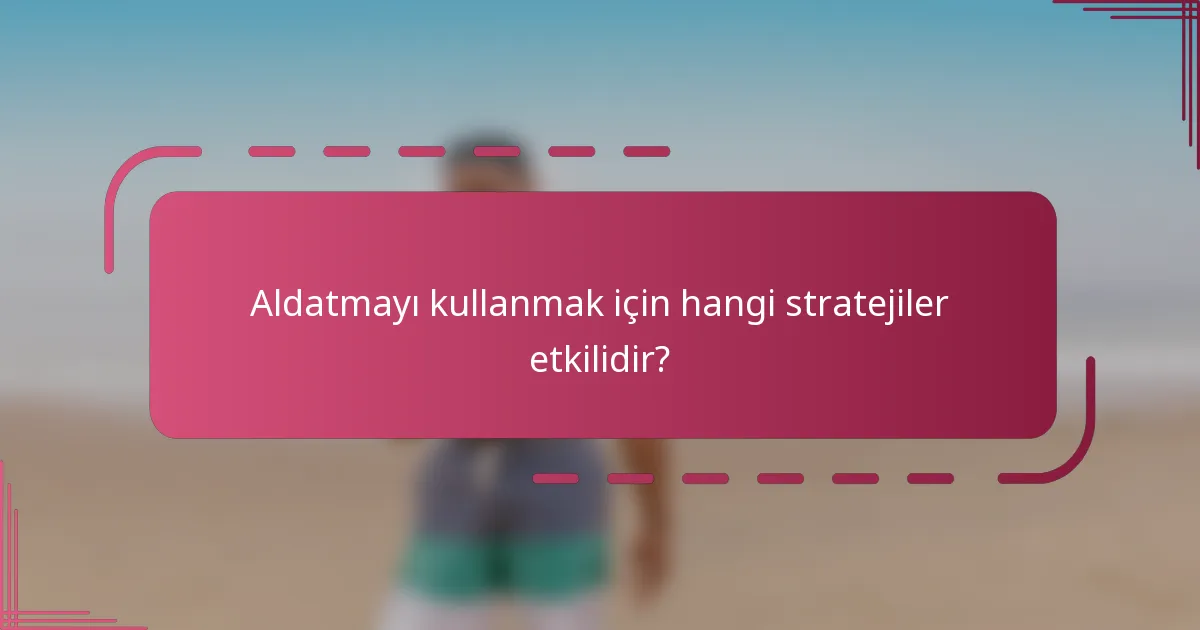 Aldatmayı kullanmak için hangi stratejiler etkilidir?