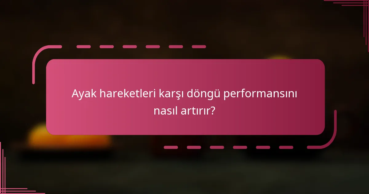 Ayak hareketleri karşı döngü performansını nasıl artırır?