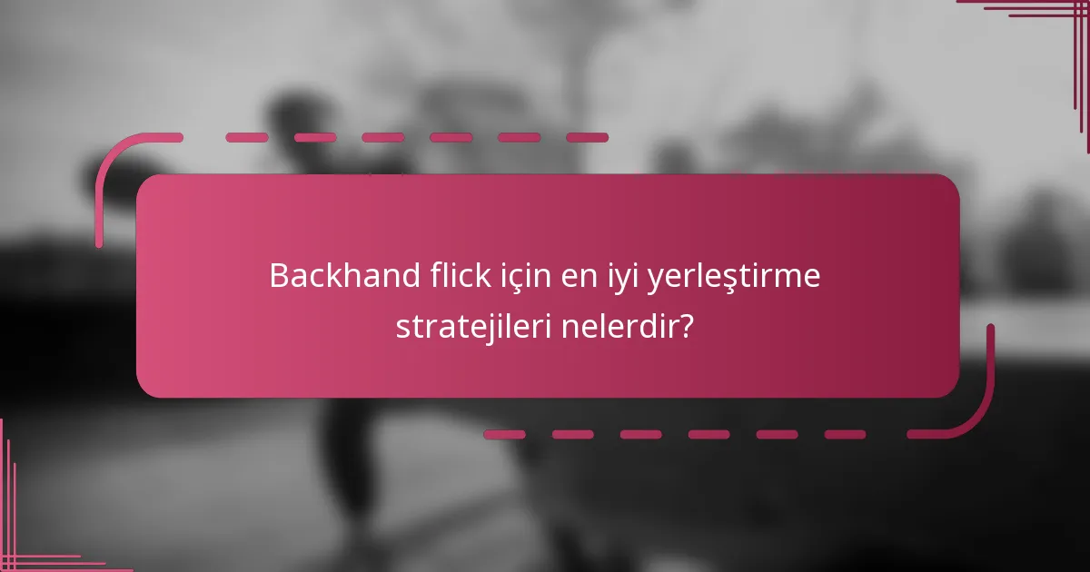 Backhand flick için en iyi yerleştirme stratejileri nelerdir?
