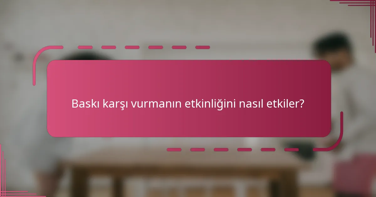 Baskı karşı vurmanın etkinliğini nasıl etkiler?