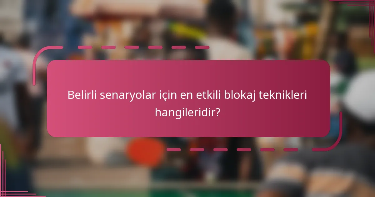 Belirli senaryolar için en etkili blokaj teknikleri hangileridir?