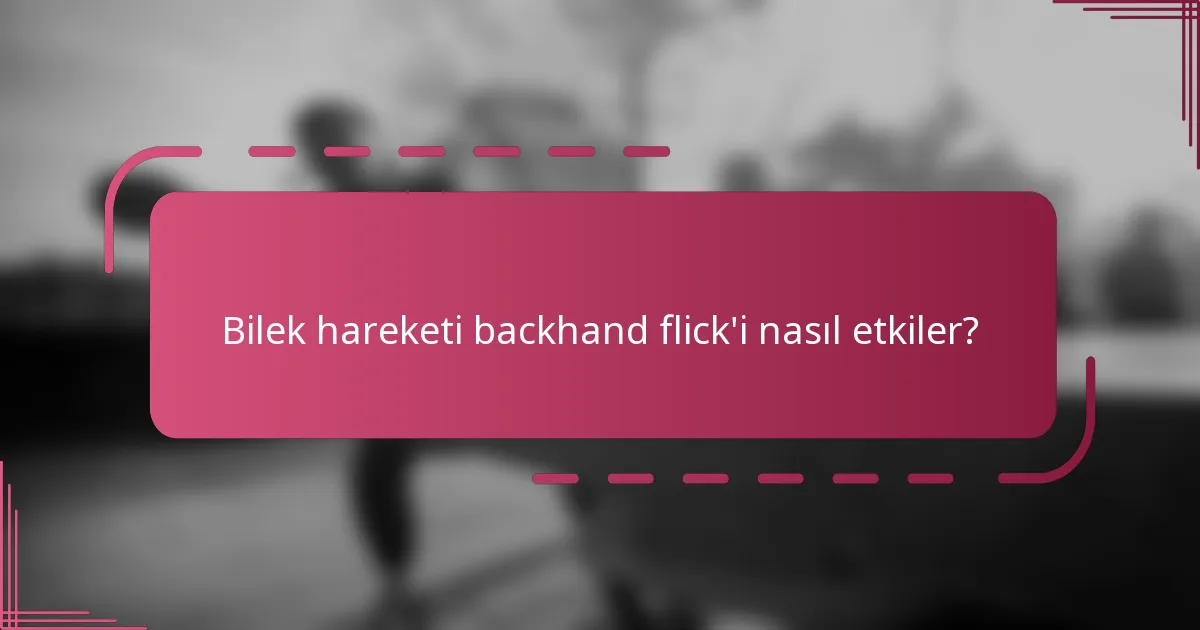 Bilek hareketi backhand flick'i nasıl etkiler?