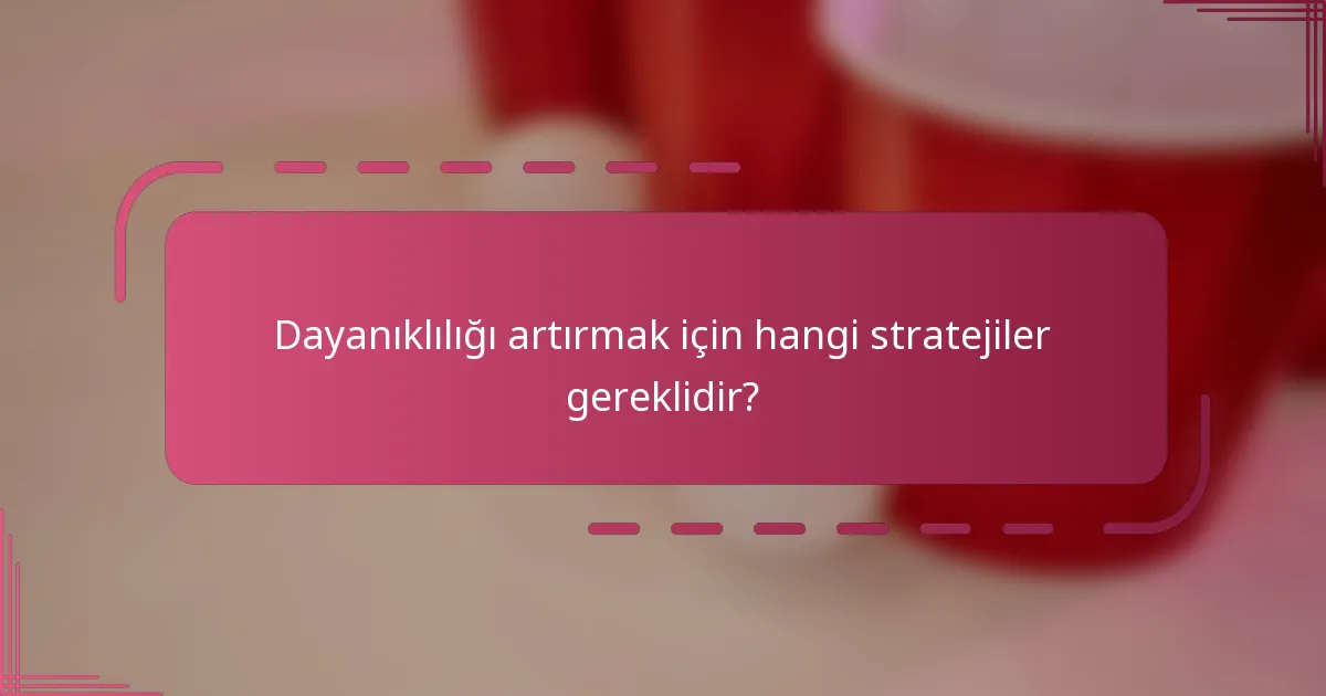 Dayanıklılığı artırmak için hangi stratejiler gereklidir?
