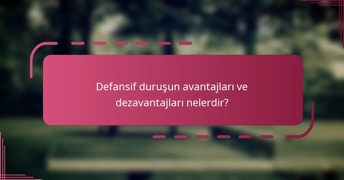 Defansif duruşun avantajları ve dezavantajları nelerdir?