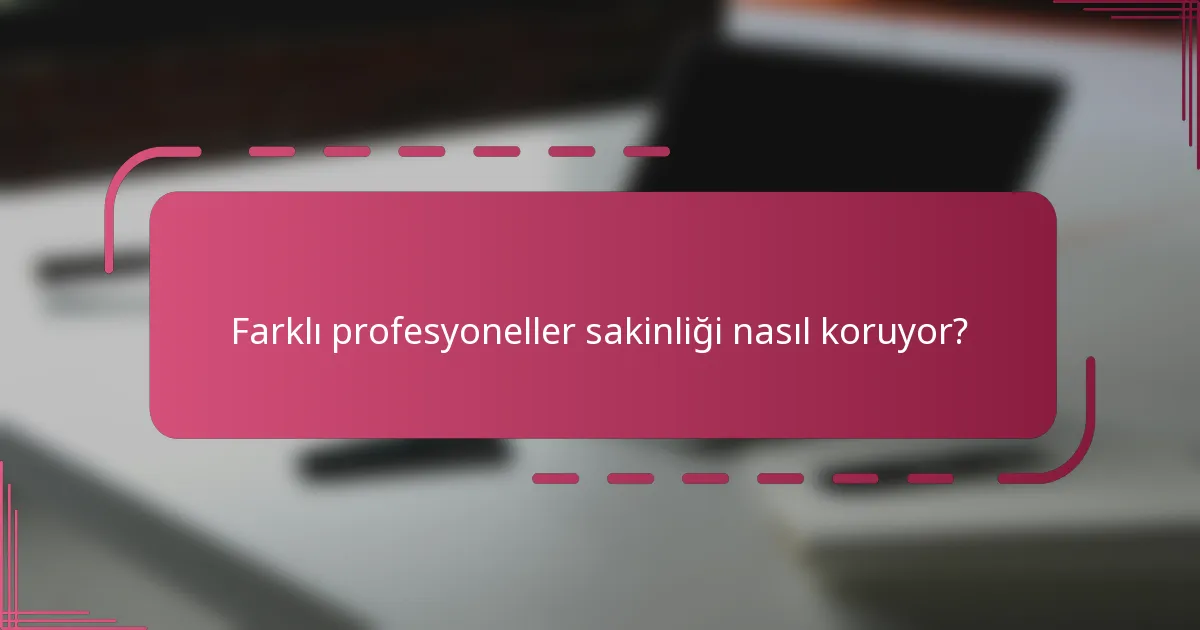 Farklı profesyoneller sakinliği nasıl koruyor?
