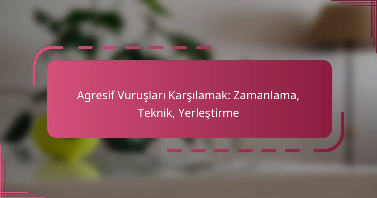 Agresif Vuruşları Karşılamak: Zamanlama, Teknik, Yerleştirme