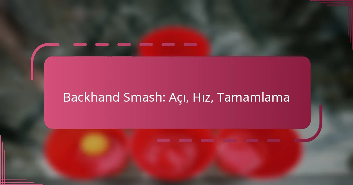 Backhand Smash: Açı, Hız, Tamamlama