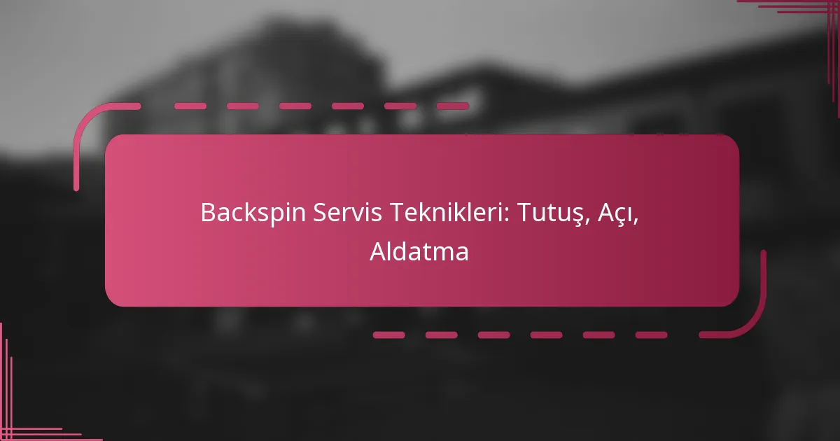 Backspin Servis Teknikleri: Tutuş, Açı, Aldatma