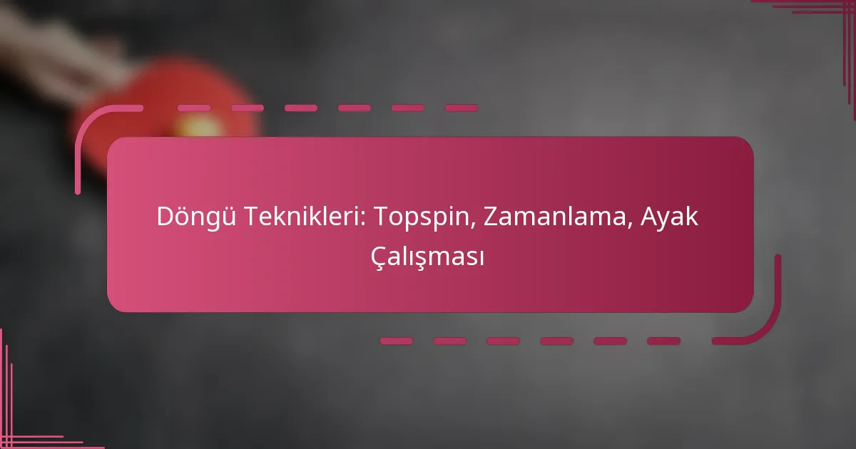 Döngü Teknikleri: Topspin, Zamanlama, Ayak Çalışması