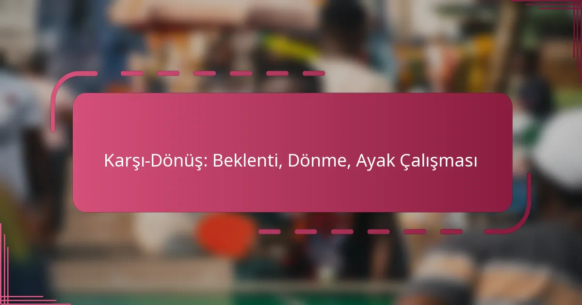 Karşı-Dönüş: Beklenti, Dönme, Ayak Çalışması