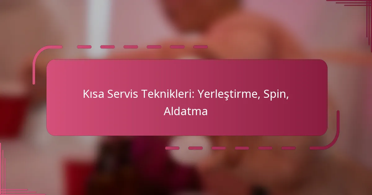 Kısa Servis Teknikleri: Yerleştirme, Spin, Aldatma