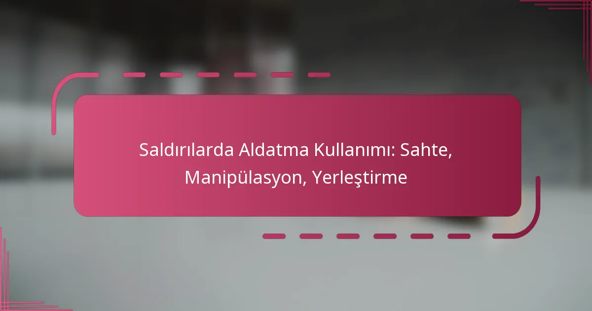 Saldırılarda Aldatma Kullanımı: Sahte, Manipülasyon, Yerleştirme