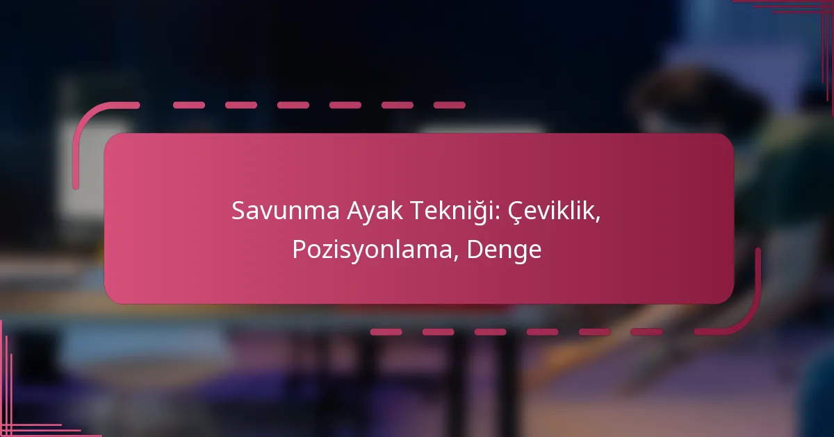Savunma Ayak Tekniği: Çeviklik, Pozisyonlama, Denge