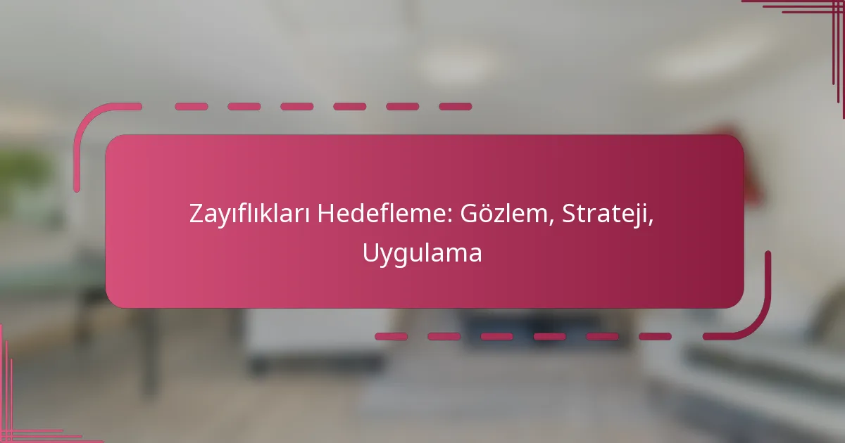 Zayıflıkları Hedefleme: Gözlem, Strateji, Uygulama