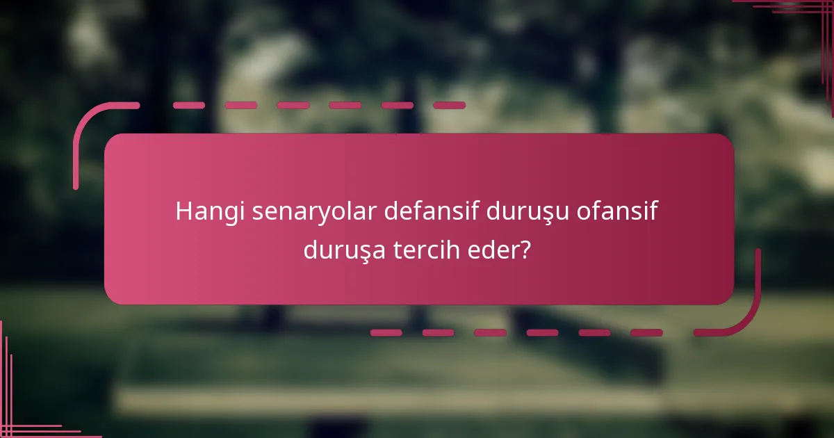 Hangi senaryolar defansif duruşu ofansif duruşa tercih eder?