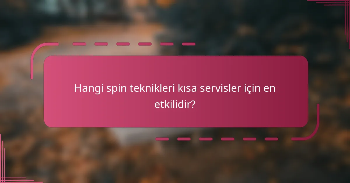 Hangi spin teknikleri kısa servisler için en etkilidir?