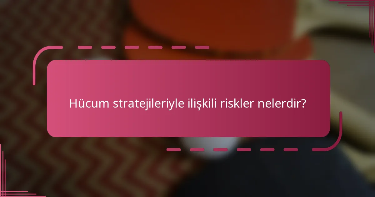 Hücum stratejileriyle ilişkili riskler nelerdir?