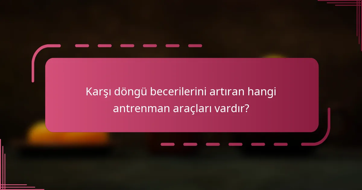 Karşı döngü becerilerini artıran hangi antrenman araçları vardır?