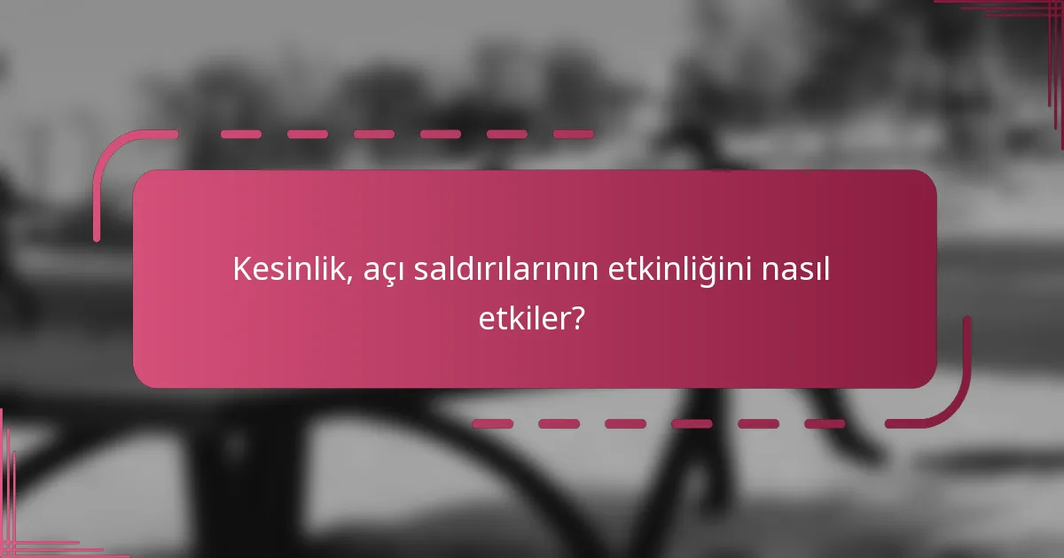Kesinlik, açı saldırılarının etkinliğini nasıl etkiler?