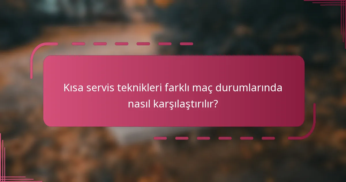 Kısa servis teknikleri farklı maç durumlarında nasıl karşılaştırılır?