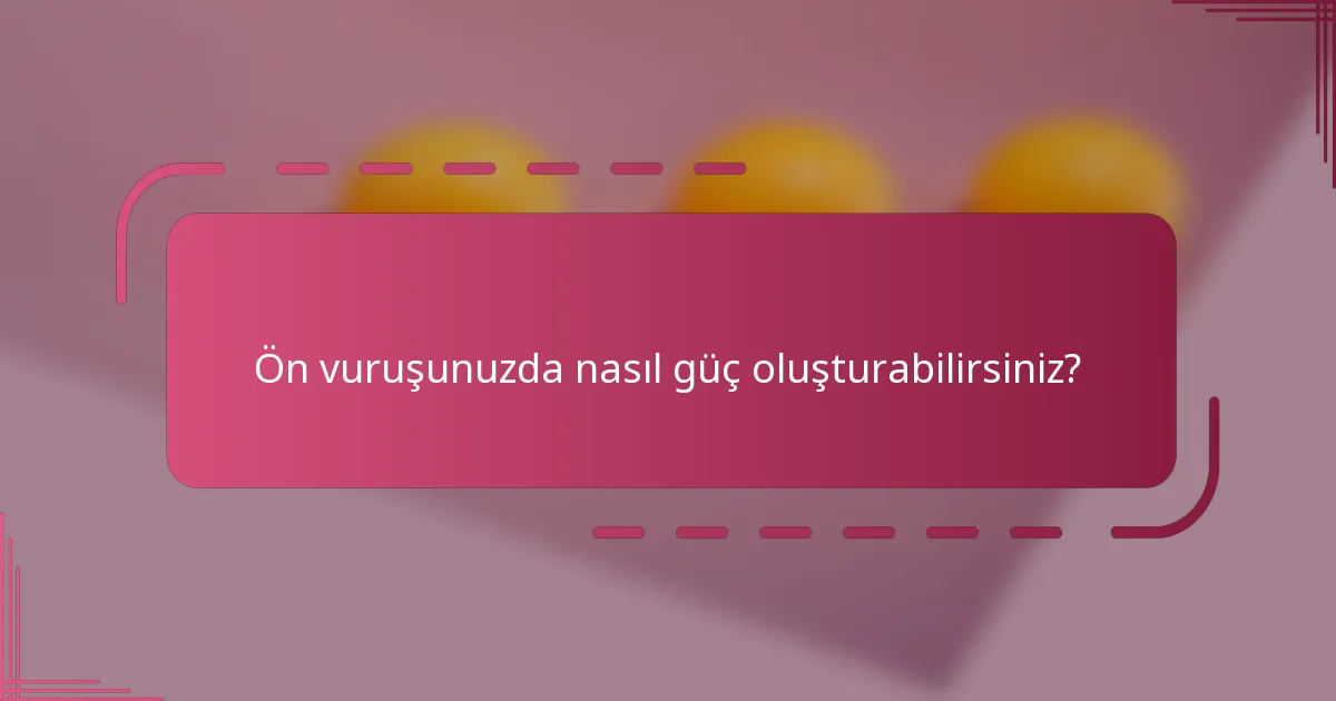 Ön vuruşunuzda nasıl güç oluşturabilirsiniz?