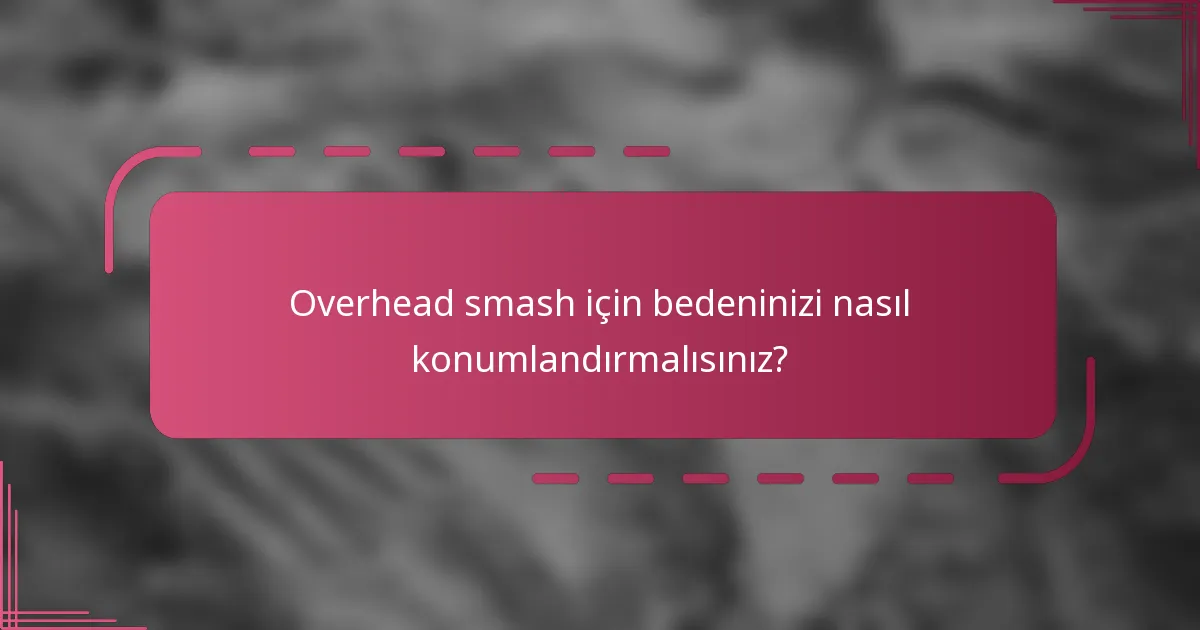 Overhead smash için bedeninizi nasıl konumlandırmalısınız?