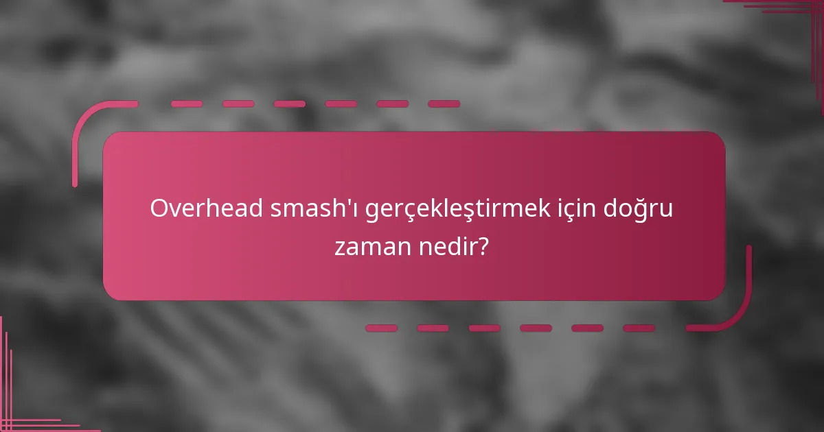 Overhead smash'ı gerçekleştirmek için doğru zaman nedir?