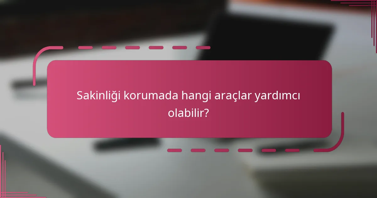Sakinliği korumada hangi araçlar yardımcı olabilir?