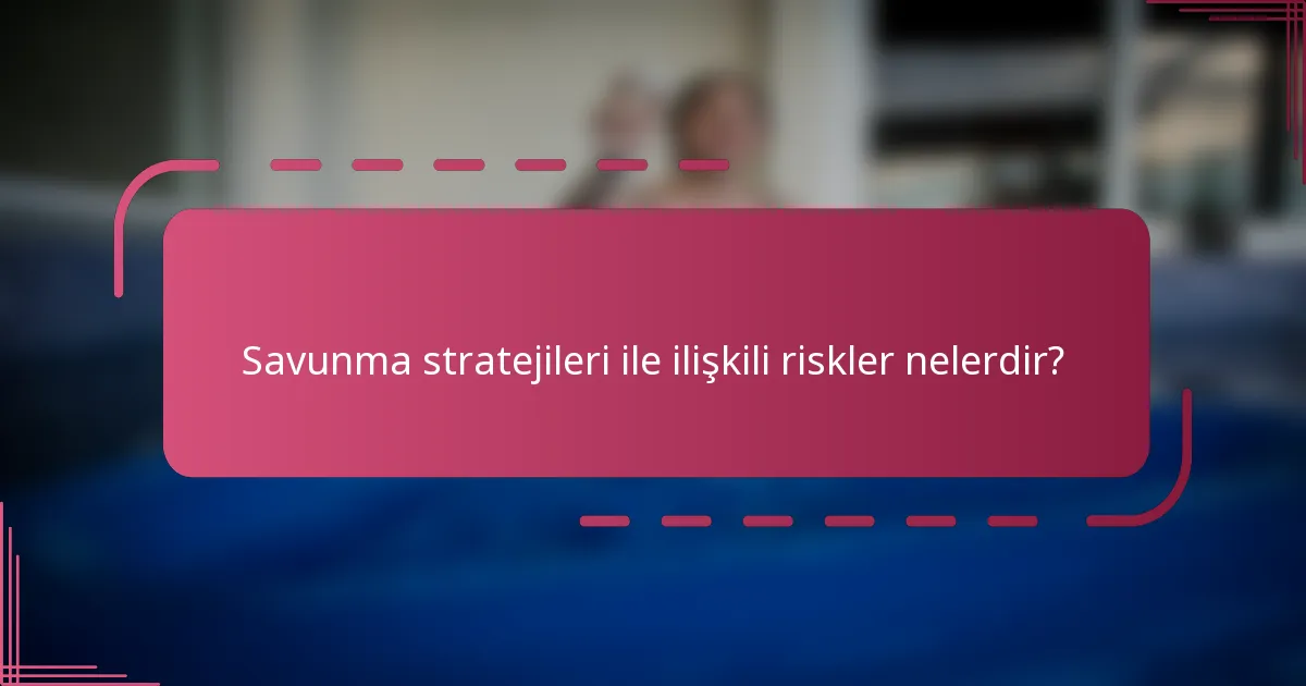 Savunma stratejileri ile ilişkili riskler nelerdir?