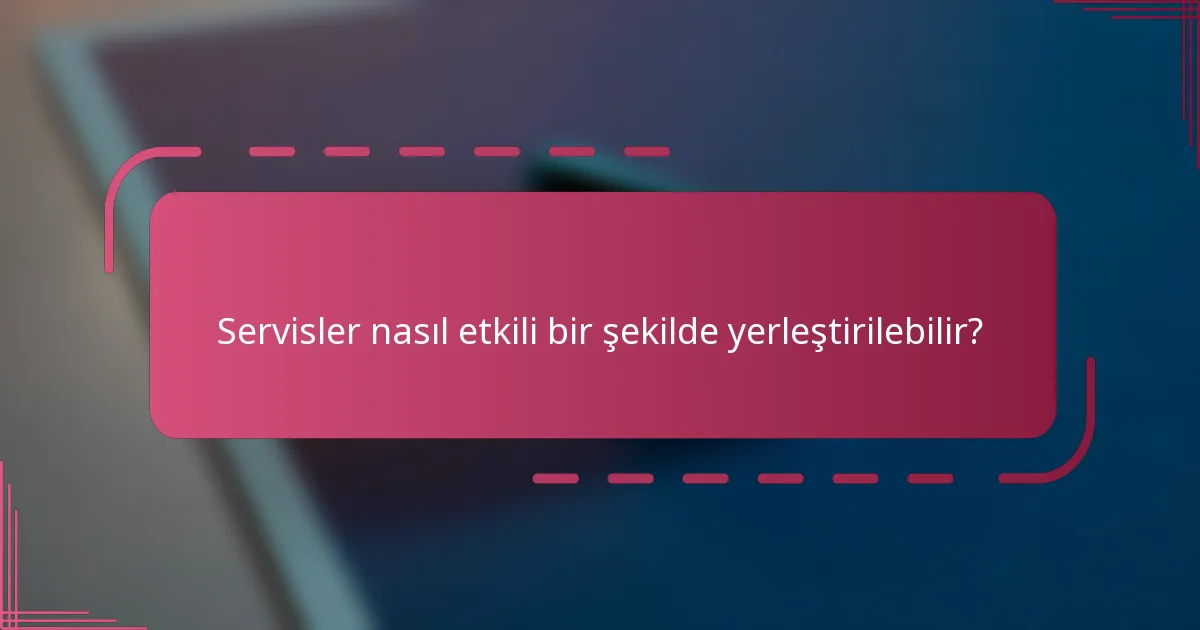 Servisler nasıl etkili bir şekilde yerleştirilebilir?