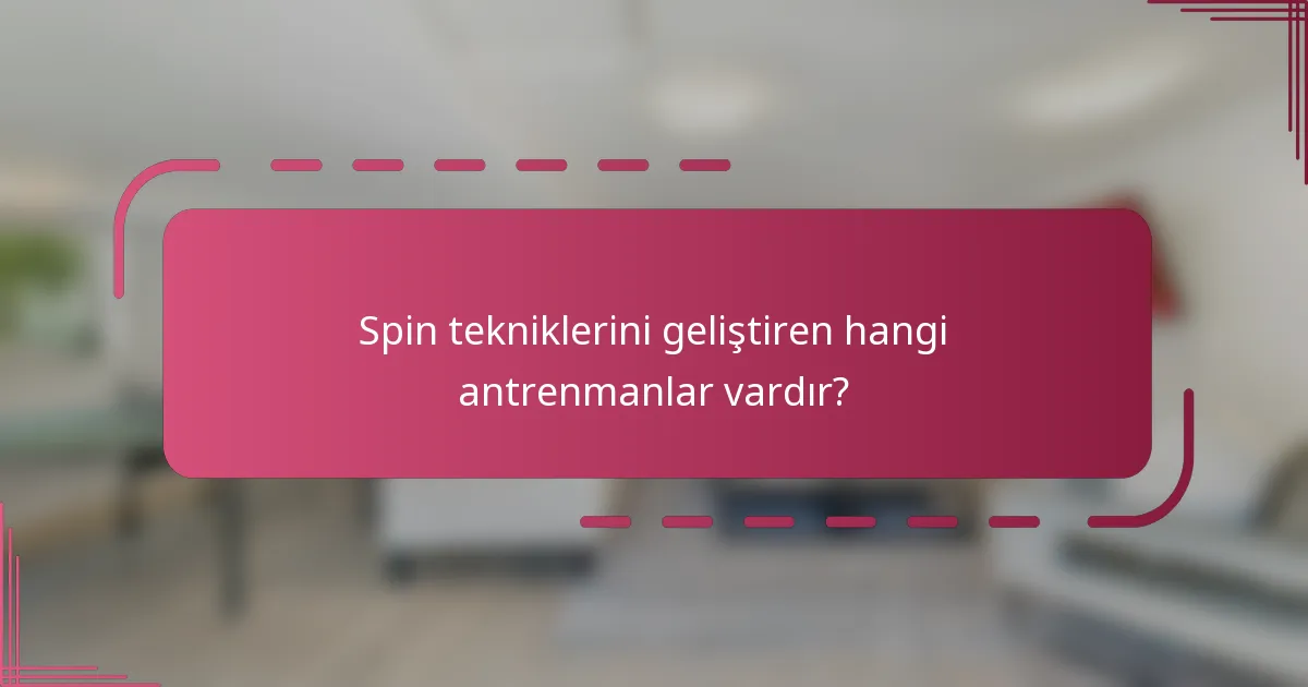 Spin tekniklerini geliştiren hangi antrenmanlar vardır?