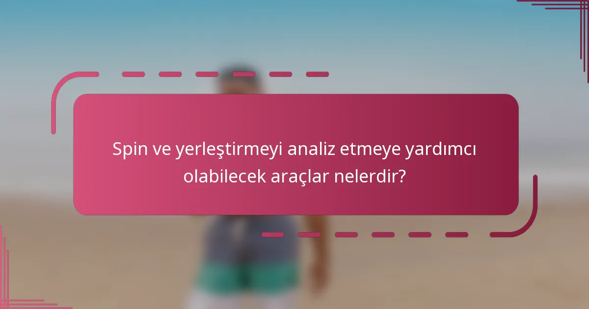 Spin ve yerleştirmeyi analiz etmeye yardımcı olabilecek araçlar nelerdir?