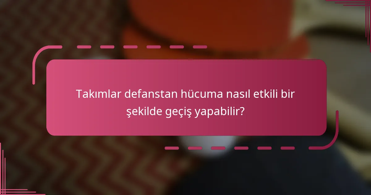 Takımlar defanstan hücuma nasıl etkili bir şekilde geçiş yapabilir?