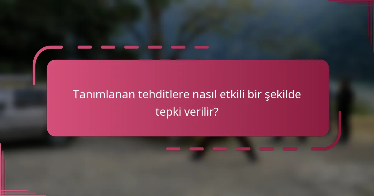 Tanımlanan tehditlere nasıl etkili bir şekilde tepki verilir?