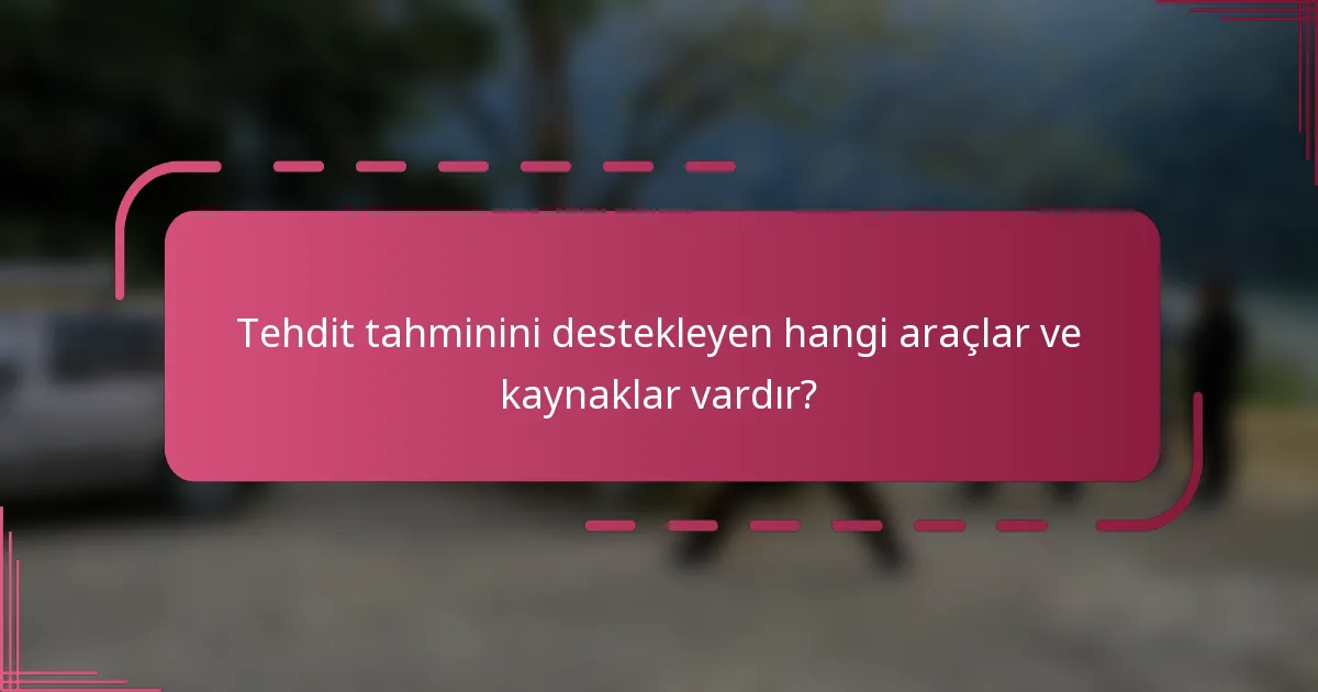Tehdit tahminini destekleyen hangi araçlar ve kaynaklar vardır?