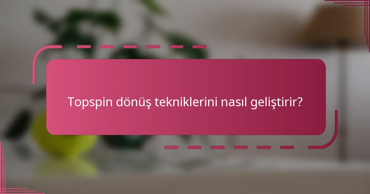 Topspin dönüş tekniklerini nasıl geliştirir?