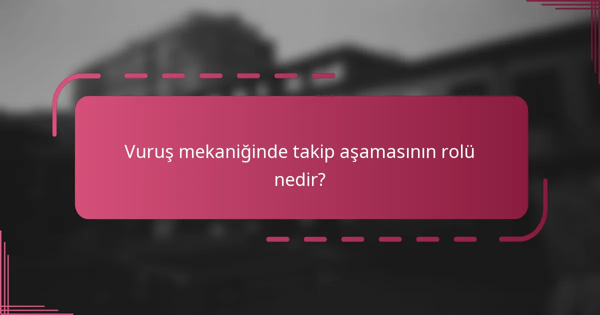 Vuruş mekaniğinde takip aşamasının rolü nedir?