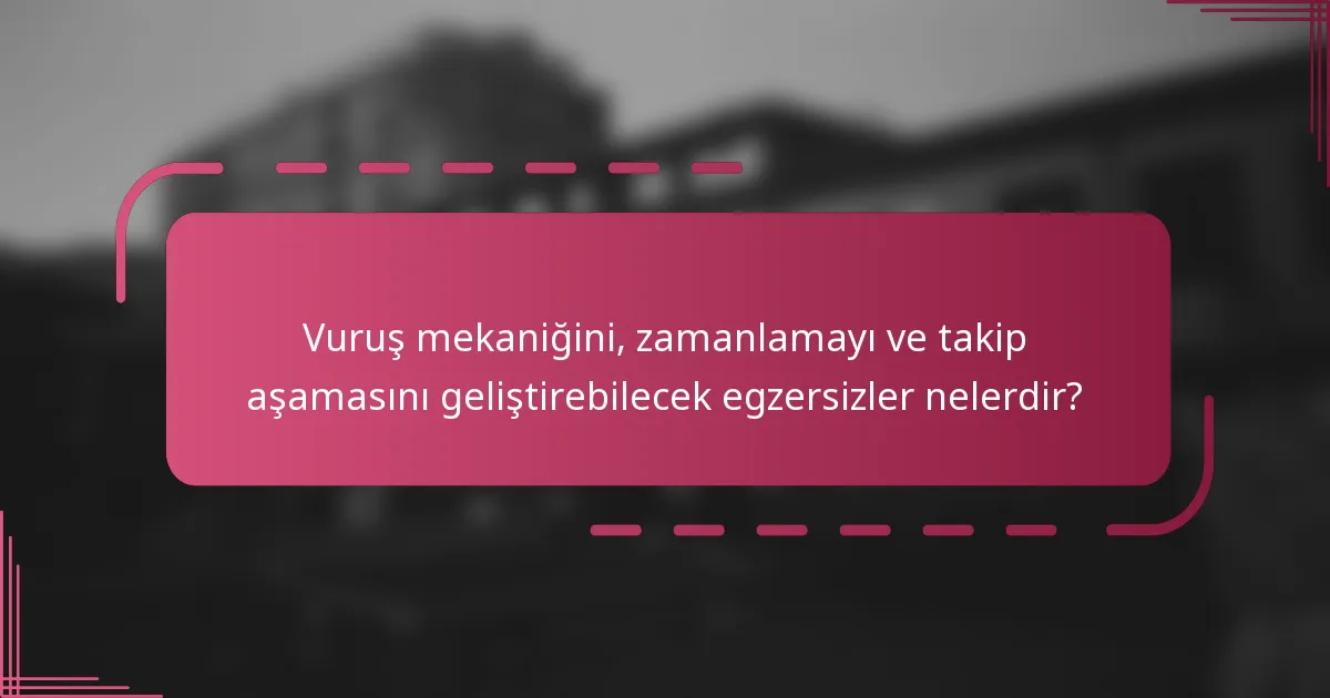 Vuruş mekaniğini, zamanlamayı ve takip aşamasını geliştirebilecek egzersizler nelerdir?