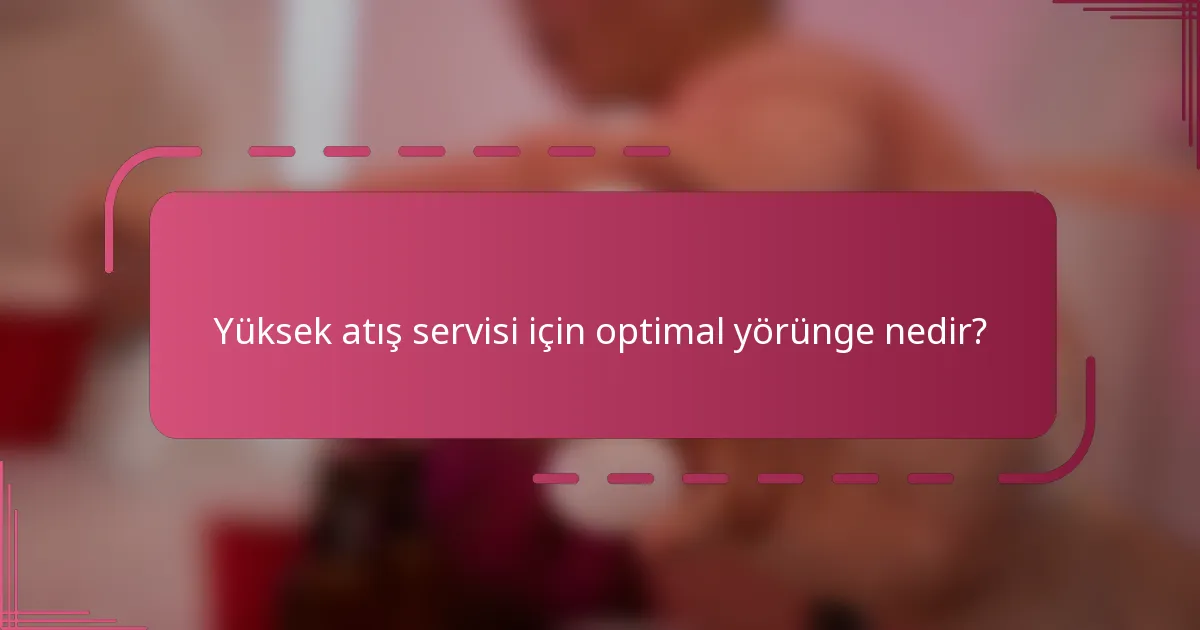 Yüksek atış servisi için optimal yörünge nedir?