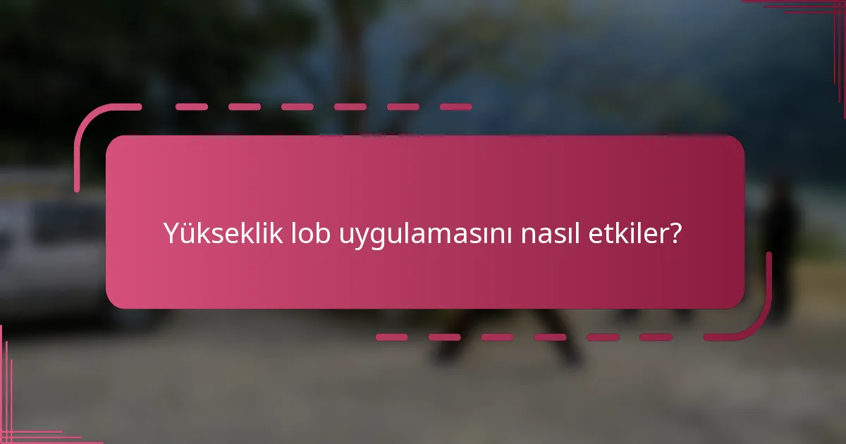 Yükseklik lob uygulamasını nasıl etkiler?