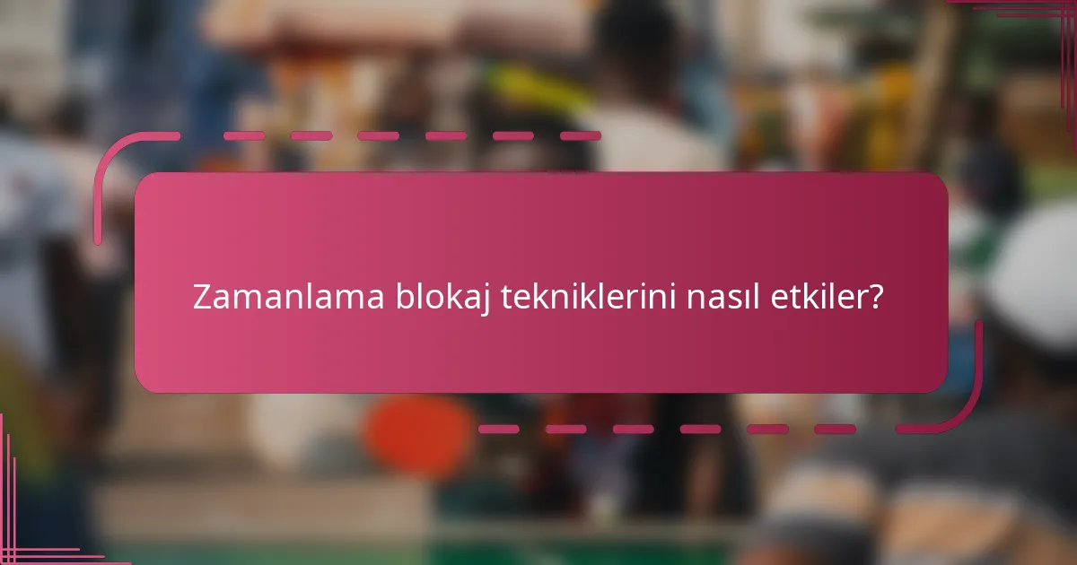Zamanlama blokaj tekniklerini nasıl etkiler?