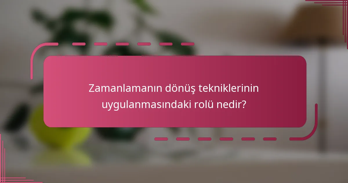 Zamanlamanın dönüş tekniklerinin uygulanmasındaki rolü nedir?