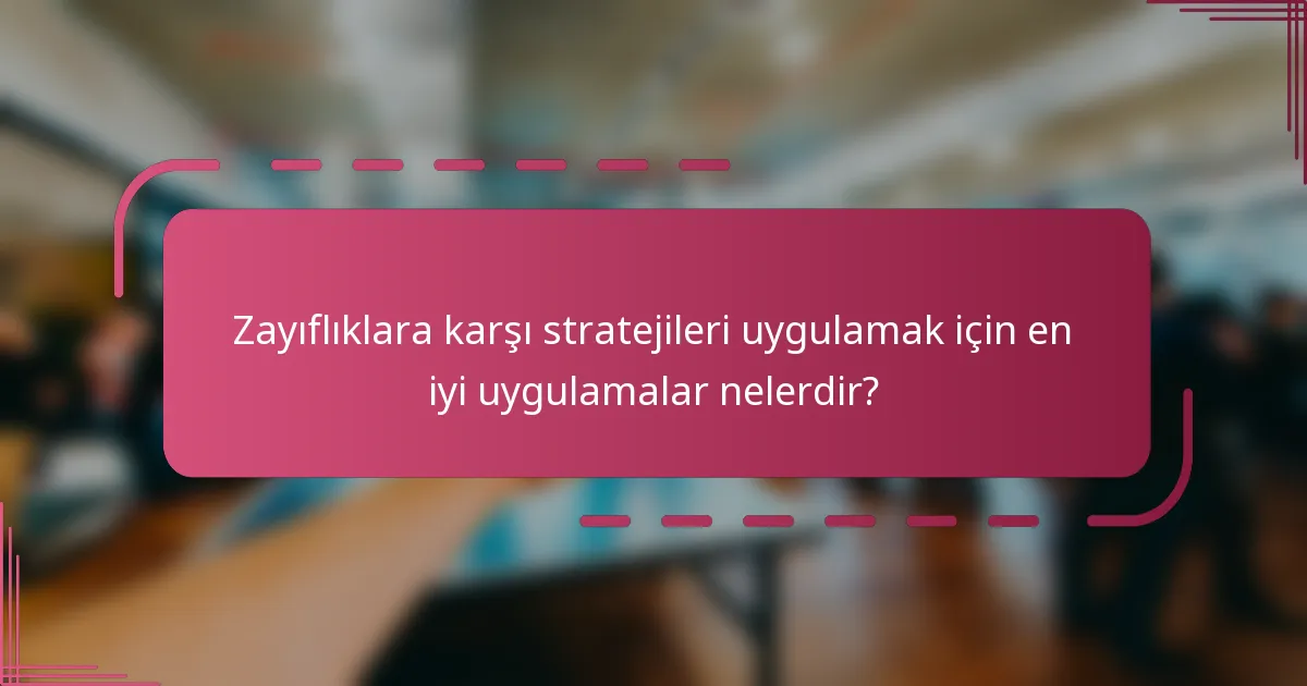 Zayıflıklara karşı stratejileri uygulamak için en iyi uygulamalar nelerdir?
